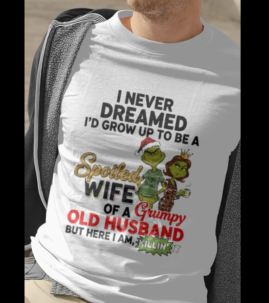 I Never Dreamed Spoiled Wife Of Grumpy Old Husband Christmas King Snarky T-Shirt