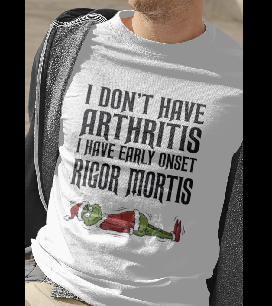 Grinch I Don’t Have Arthritis I Have Early Onset Rigor Mortis Christmas Humor T-Shirt
