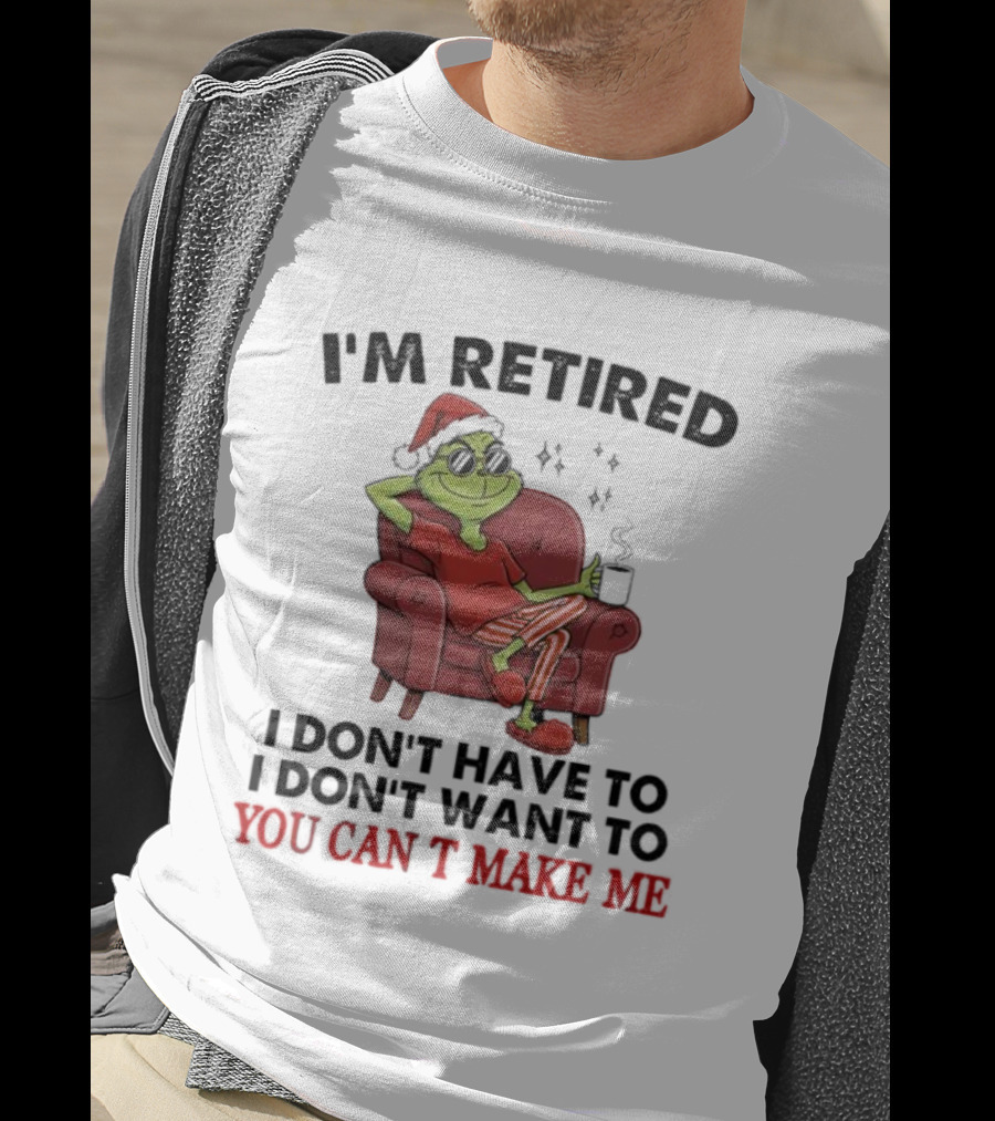 I'm Retired Grinch Santa Suit I Don't Have To I Don't Want To You Can't Make Me T-Shirt