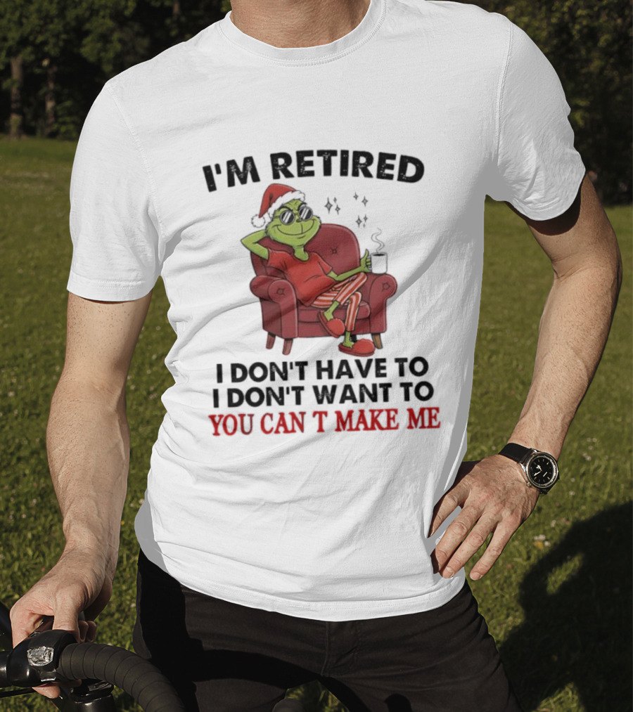 I'm Retired Grinch Santa Suit I Don't Have To I Don't Want To You Can't Make Me T-Shirt