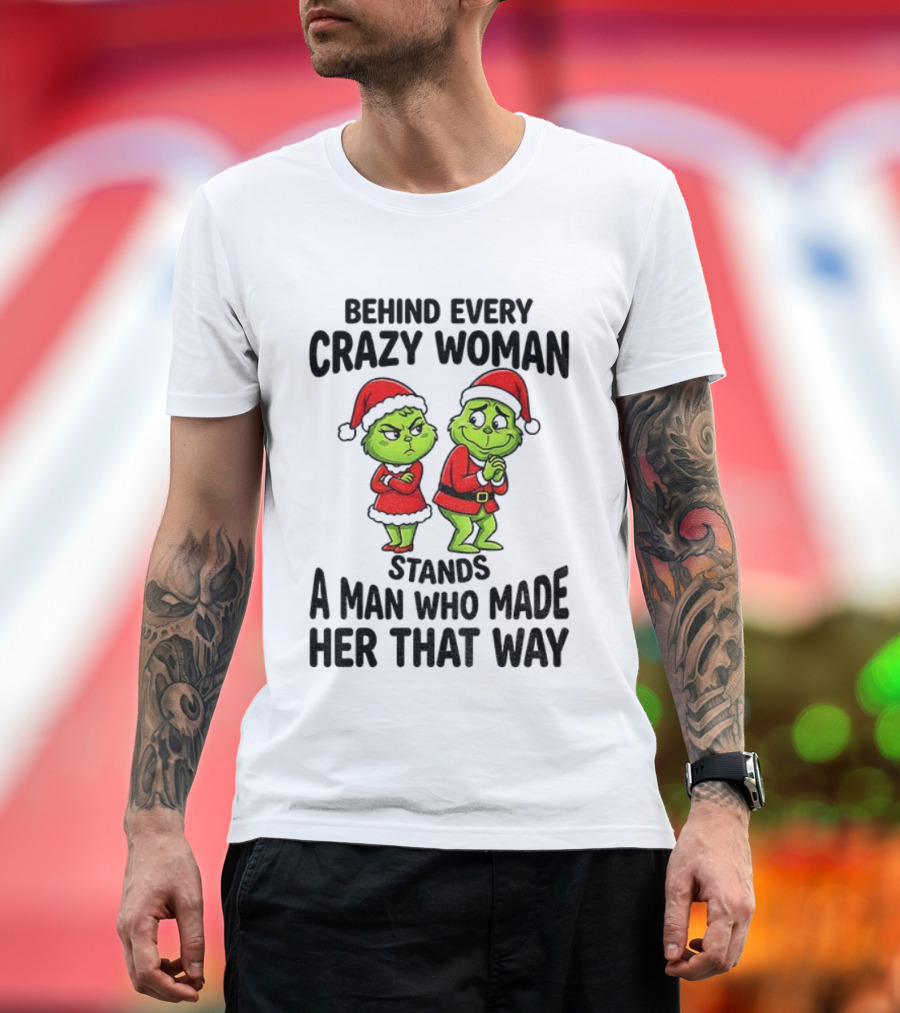 Grinch Santa Claus Behind Every Crazy Woman Stands A Man Who Made Her That Way Christmas T-Shirt