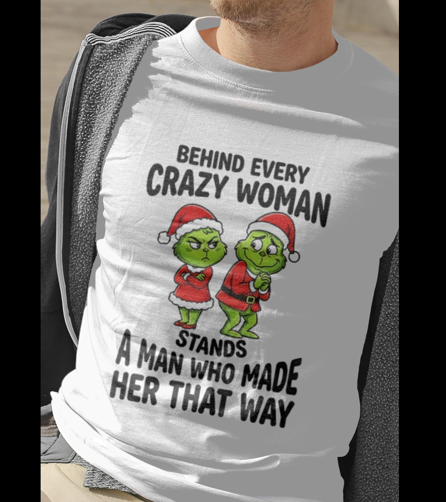 Grinch Santa Claus Behind Every Crazy Woman Stands A Man Who Made Her That Way Christmas T-Shirt