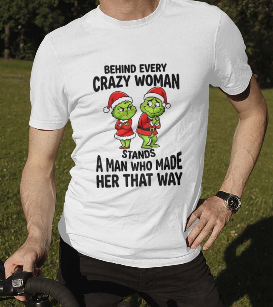 Grinch Santa Claus Behind Every Crazy Woman Stands A Man Who Made Her That Way Christmas T-Shirt