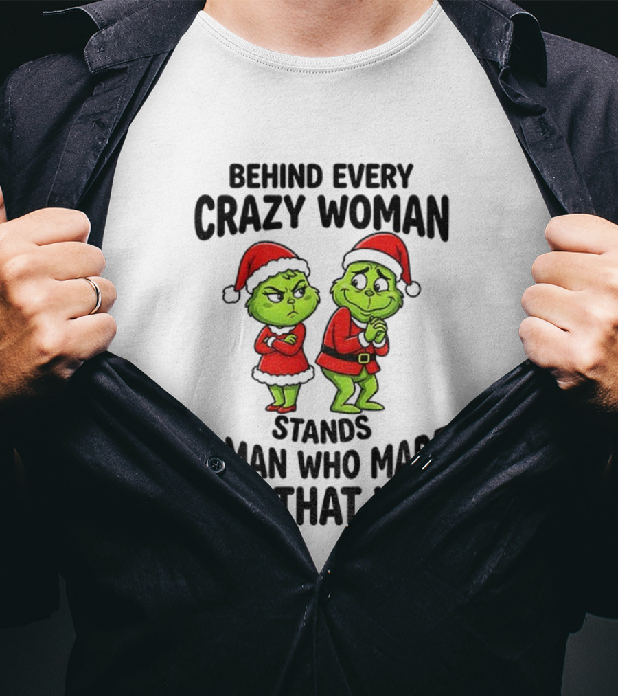 Grinch Santa Claus Behind Every Crazy Woman Stands A Man Who Made Her That Way Christmas T-Shirt