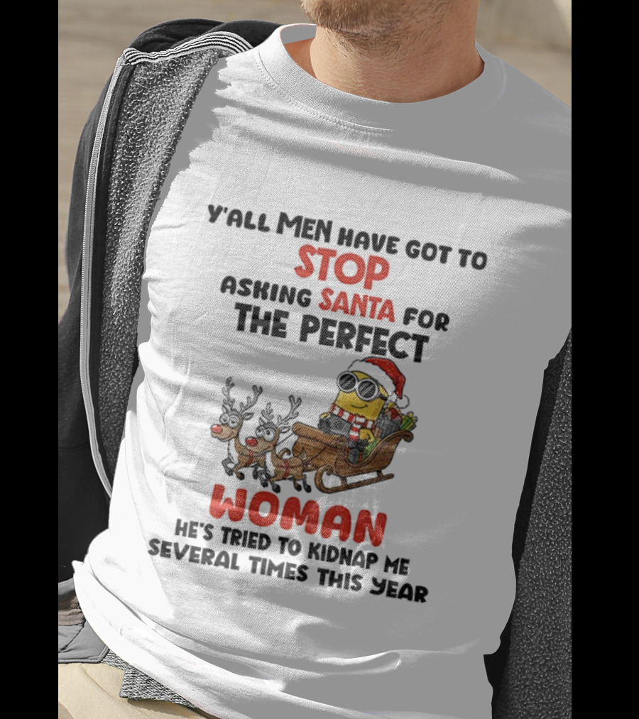 Y’all Men Have Got To Stop Asking Santa For The Perfect Woman Minion Kidnap Christmas T-Shirt