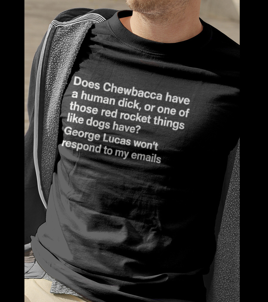 Does Chewbacca Have A Human Dick Or One Of Those Red Rocket Things Like Dogs Have George Lucas Won’t Respond To My Emails T-Shirt