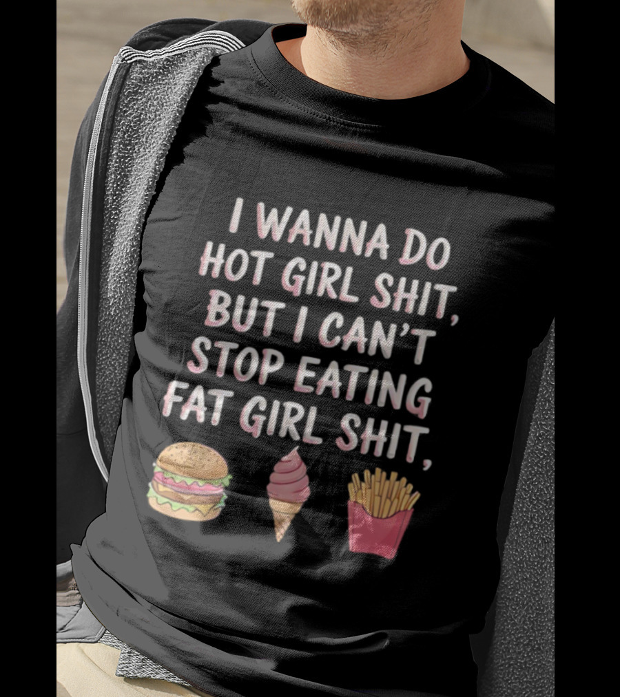 I Wanna Do Hot Girl Shit But I Can’t Stop Eating Hamburger Ice Cream Cone Fries T-Shirt