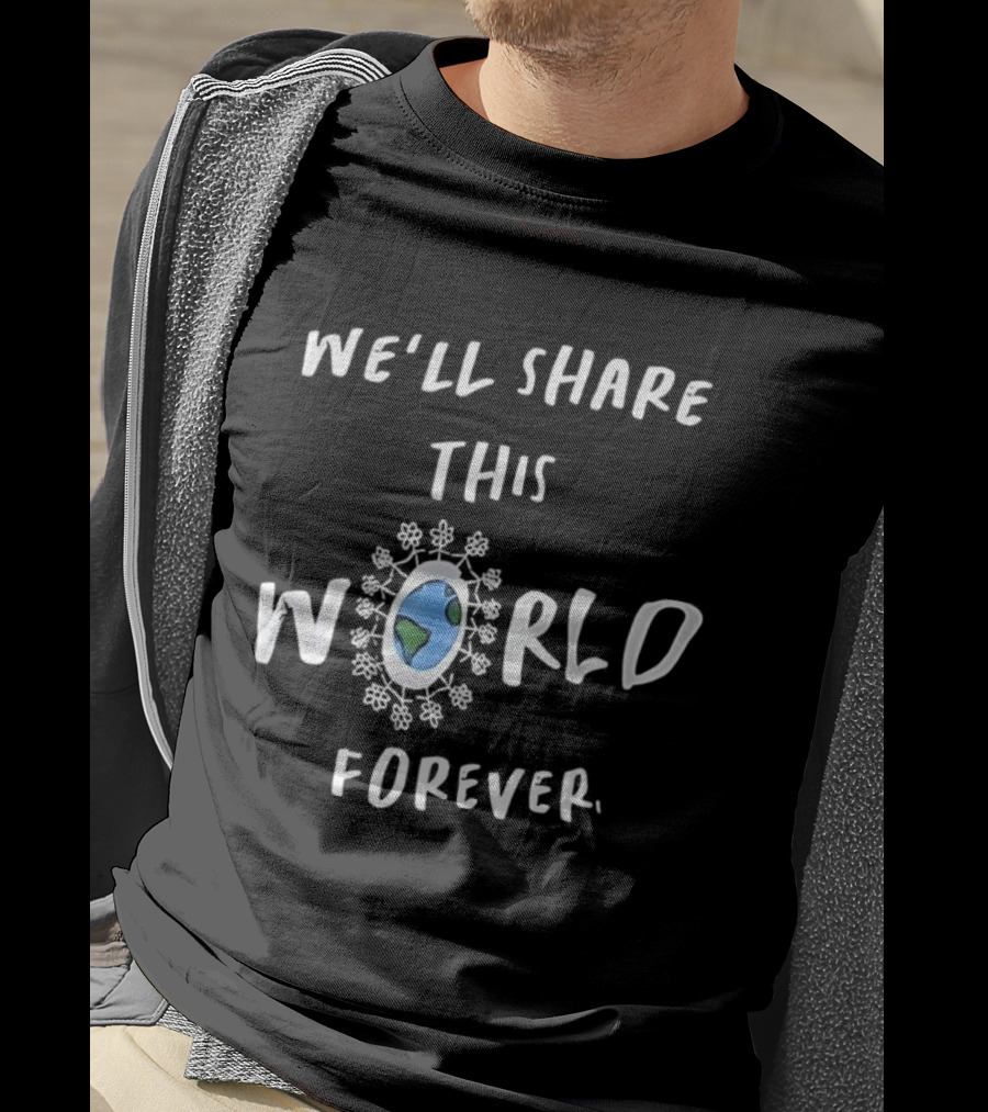 We’ll Share This World Forever Peace Unity Earth T-Shirt