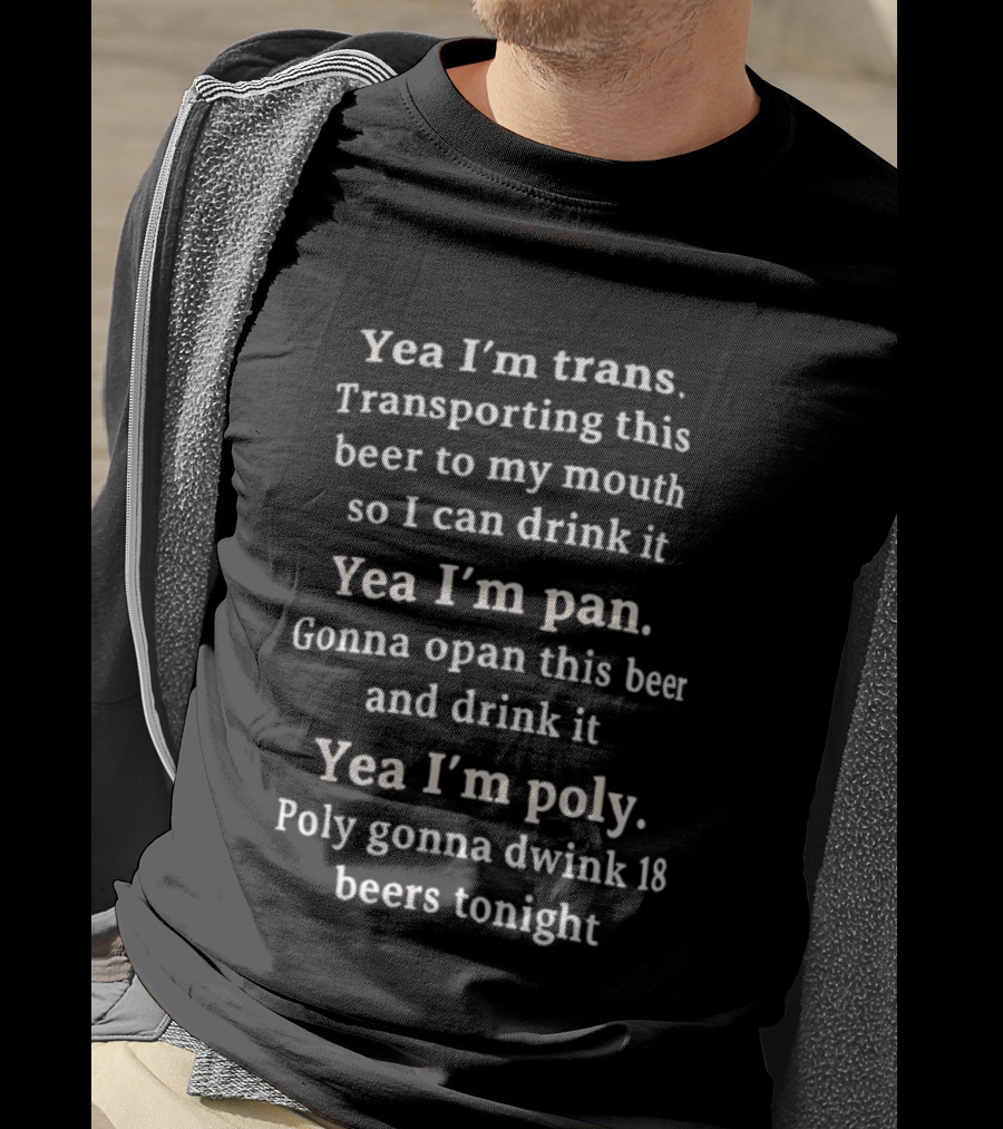 Yea I’m Trans Transporting Beer Yea I’m Pan Gonna Open Beer Yea I’m Poly Gonna Drink 18 Beers T-Shirt