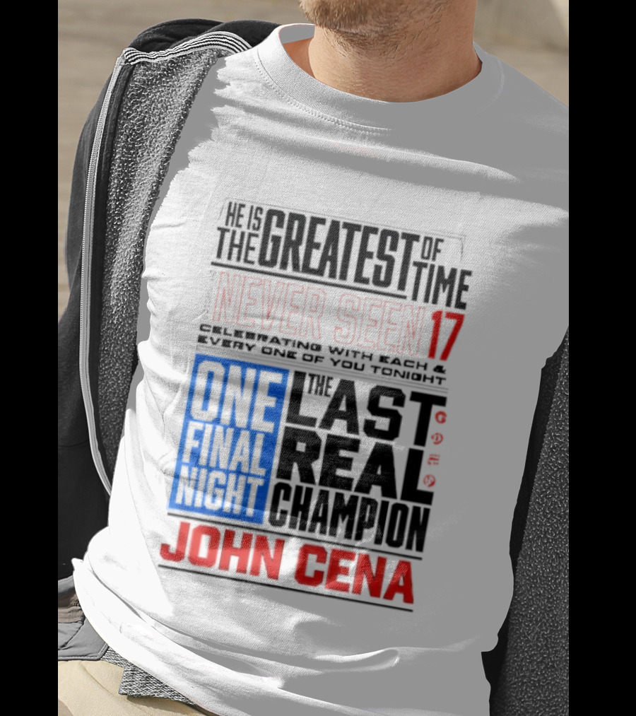 John Cena Never Seen 17 One Final Night The Greatest Of All Time Last Real Champion T-Shirt
