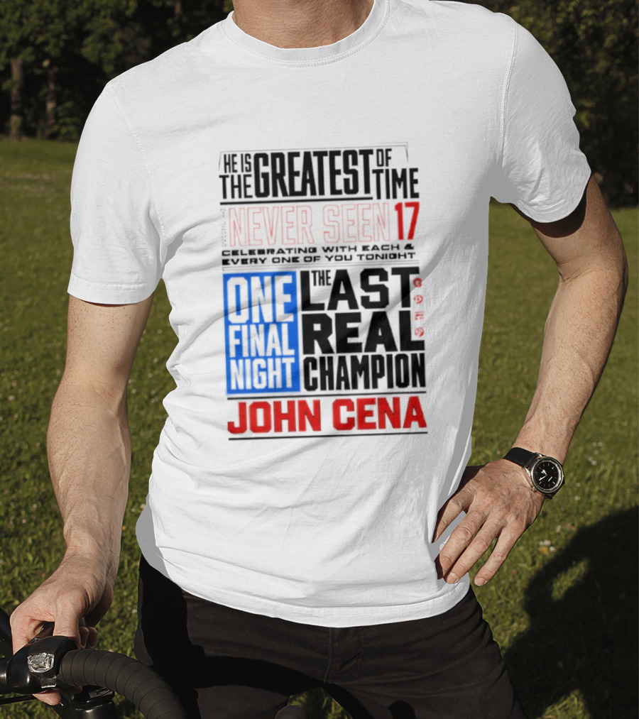 John Cena Never Seen 17 One Final Night The Greatest Of All Time Last Real Champion T-Shirt