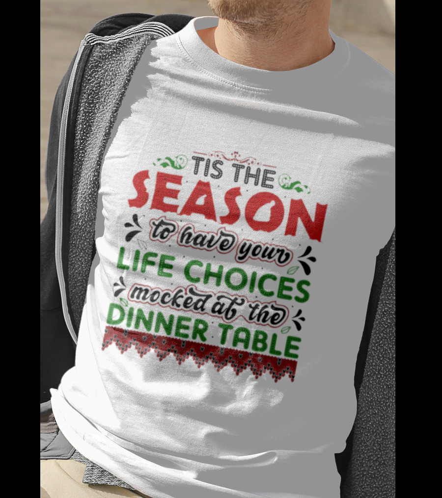 Tis The Season To Have Your Life Choices Mocked At The Dinner Table T-Shirt