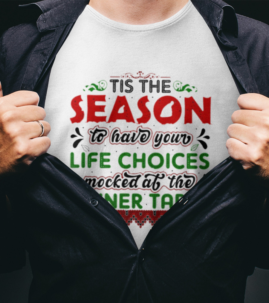 Tis The Season To Have Your Life Choices Mocked At The Dinner Table T-Shirt