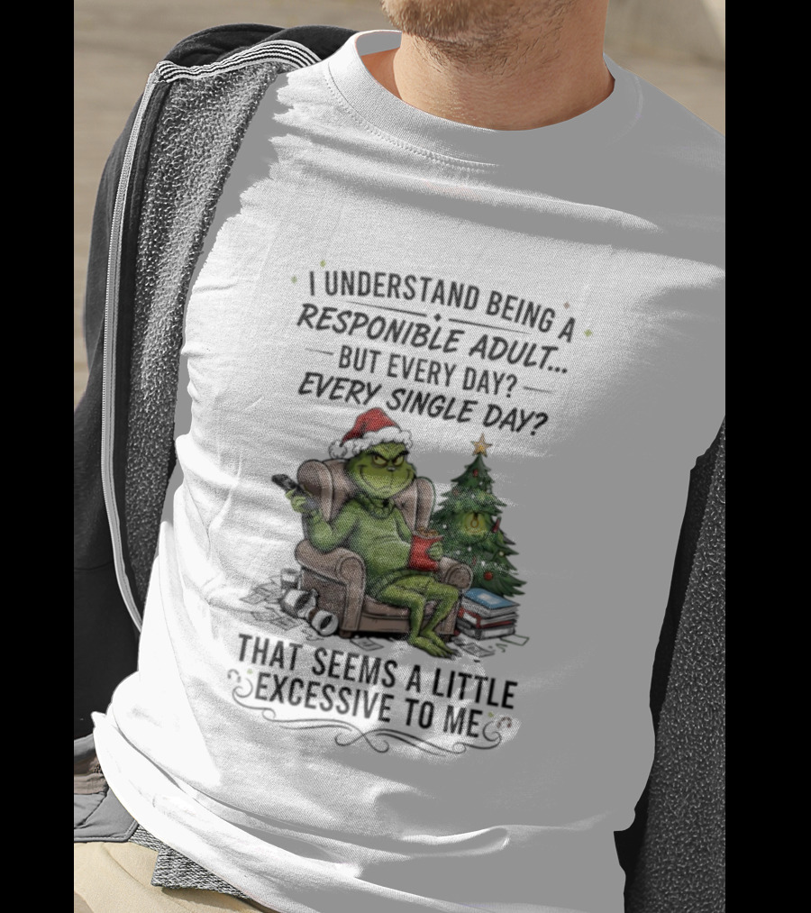 Grinch I Understand Being A Responsible Adult But Every Single Day That Seems Excessive To Me Christmas T-Shirt