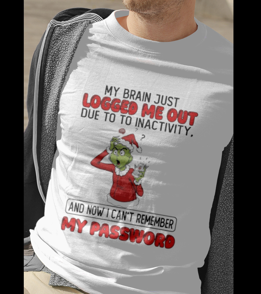 Grinch Logged Me Out Due To Inactivity Can't Remember My Password T-Shirt