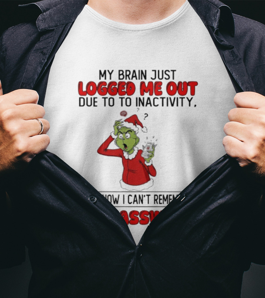 Grinch Logged Me Out Due To Inactivity Can't Remember My Password T-Shirt