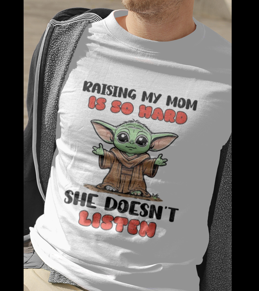 Raising My Mom Is So Hard She Doesn’t Listen Baby Yoda T-Shirt
