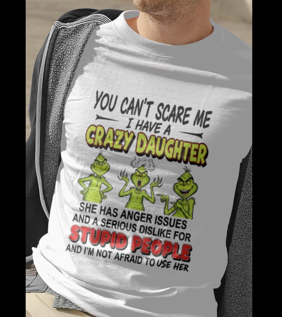 You Can't Scare Me Crazy Daughter Grinch Anger Issues Stupid People T-Shirt