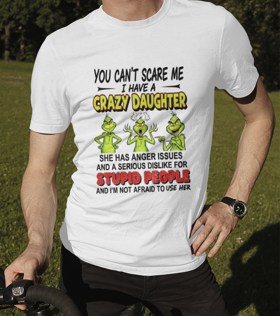 You Can't Scare Me Crazy Daughter Grinch Anger Issues Stupid People T-Shirt