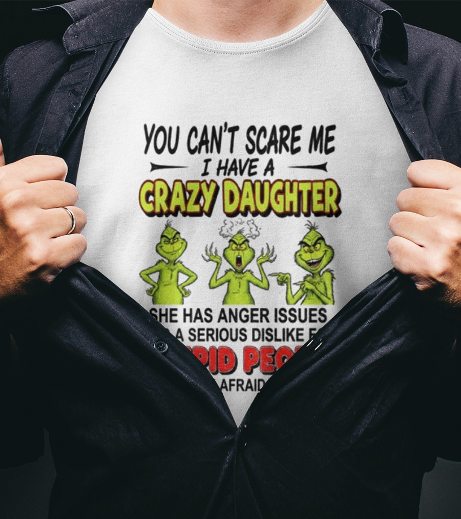You Can't Scare Me Crazy Daughter Grinch Anger Issues Stupid People T-Shirt