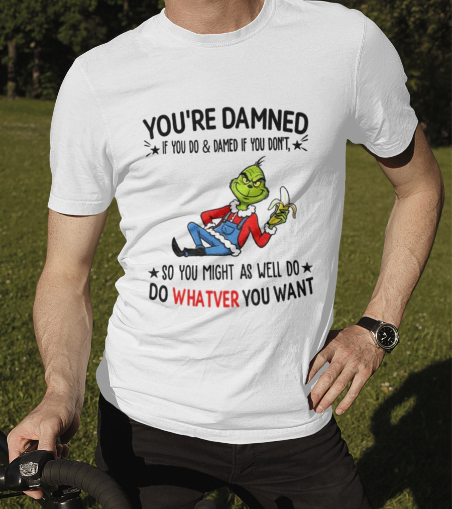 Grinch You're Damned If You Do Damned If You Don't So You Might As Well Do Whatever You Want Christmas T-Shirt