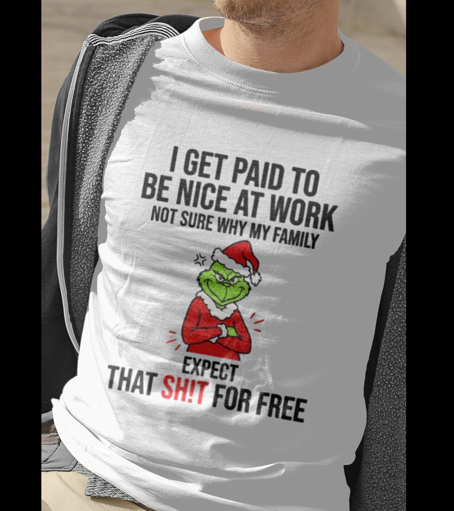 Grinch I Get Paid To Be Nice At Work Not Sure Why My Family Expect That For Free Christmas T-Shirt