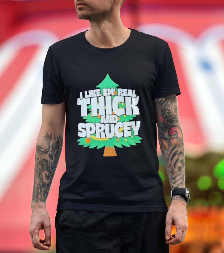 I Like Em Real Thick And Sprucey Christmas Tree Holiday Decor Fun T-Shirt