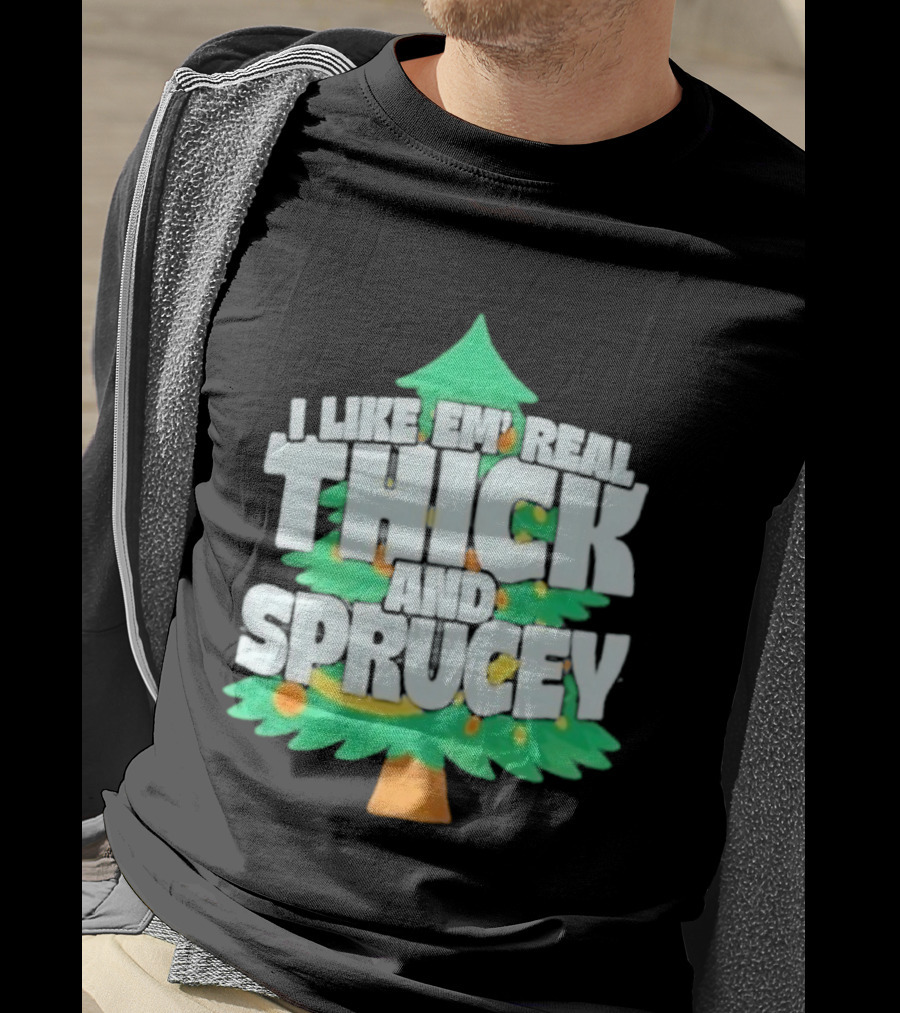 I Like Em Real Thick And Sprucey Christmas Tree Holiday Decor Fun T-Shirt