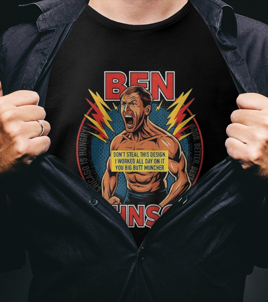 Ben Johnson Don't Steal This I Worked All Day On It You Big Butt Muncher Chicago Is Hungry Good Better Best T-Shirt