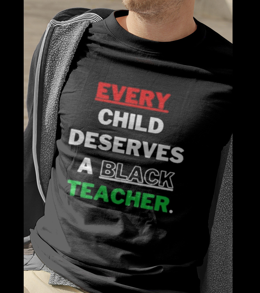 Every Child Deserves A Black Teacher Empowerment Message T-Shirt