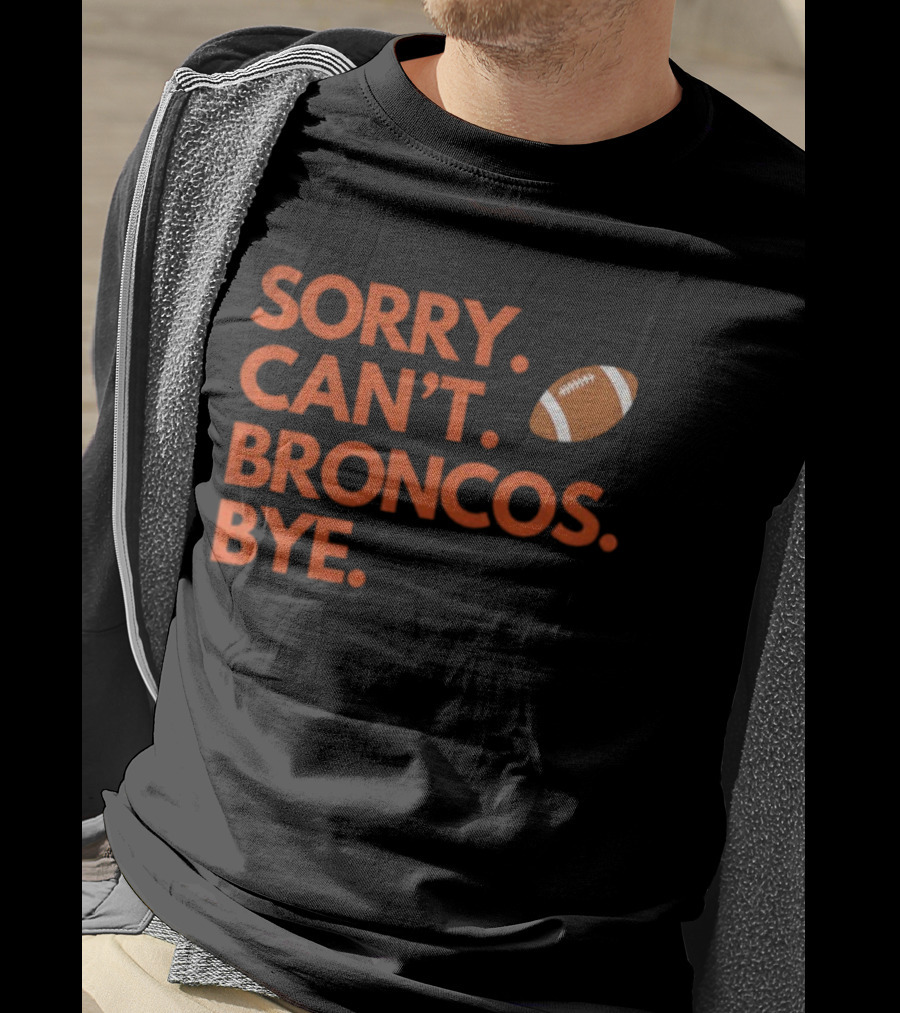 Sorry Can’t Broncos Bye Denver Broncos Football T-Shirt