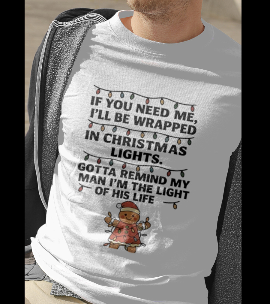 Christmas Gingerbread If You Need Me I’ll Be Wrapped In Christmas Lights Gotta Remind My Man I’m The Light Of His Life T-Shirt
