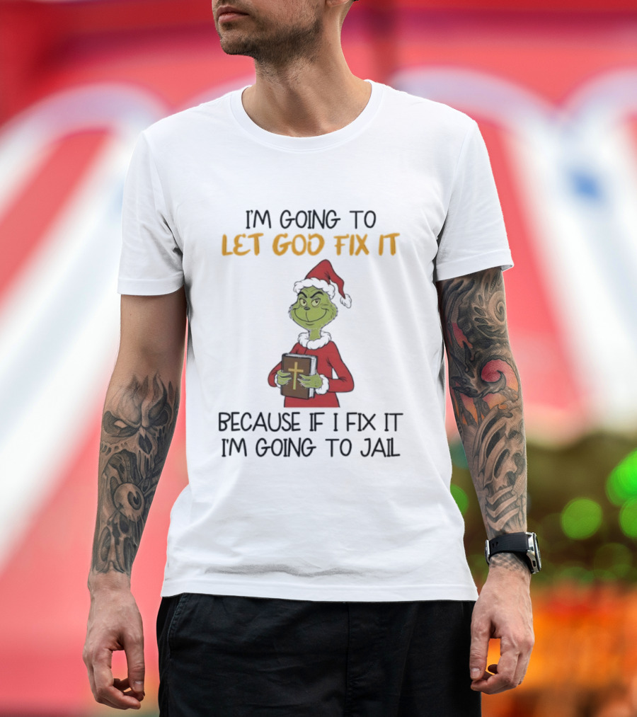 Grinch I'm Going To Let God Fix It Christmas Because If I Fix It I'm Going To Jail T-Shirt