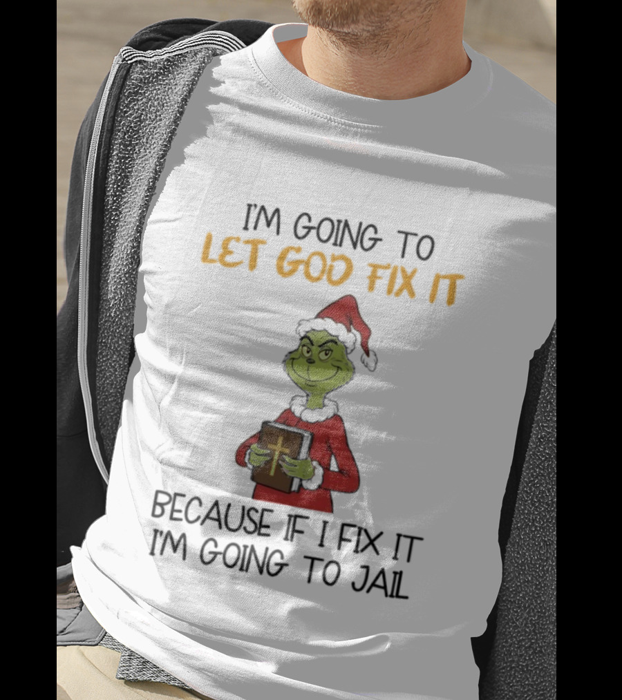 Grinch I'm Going To Let God Fix It Christmas Because If I Fix It I'm Going To Jail T-Shirt