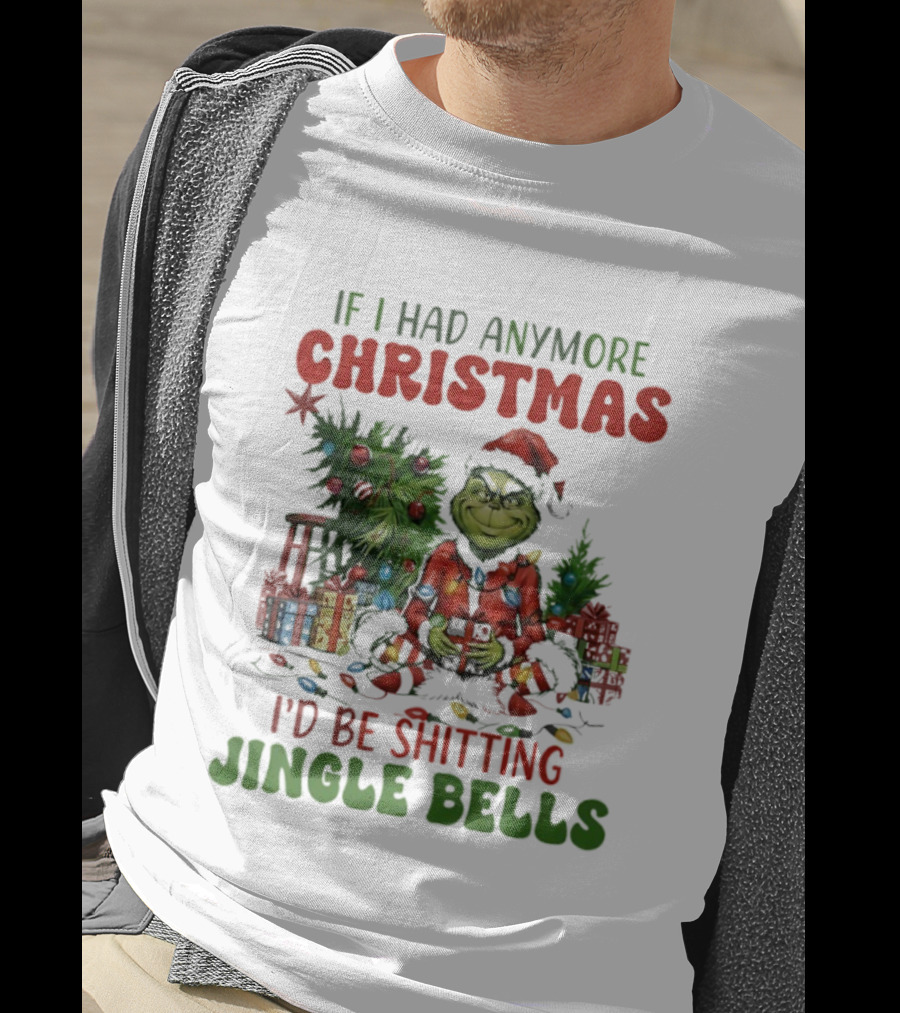 If I Had Anymore Christmas I’d Be Shitting Jingle Bells Grinch T-Shirt