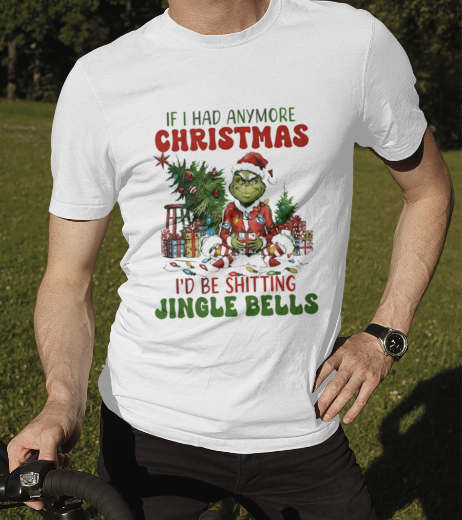 If I Had Anymore Christmas I’d Be Shitting Jingle Bells Grinch T-Shirt