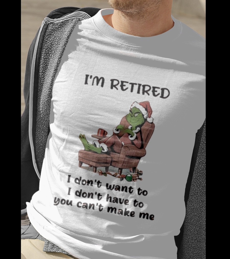 Grinch Santa Claus I'm Retired I Don't Want To I Don't Have To You Can't Make Me T-Shirt