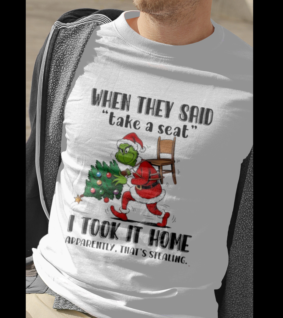 Grinch When They Said Take A Seat I Took It Home Apparently That's Stealing Christmas Tree Humor T-Shirt