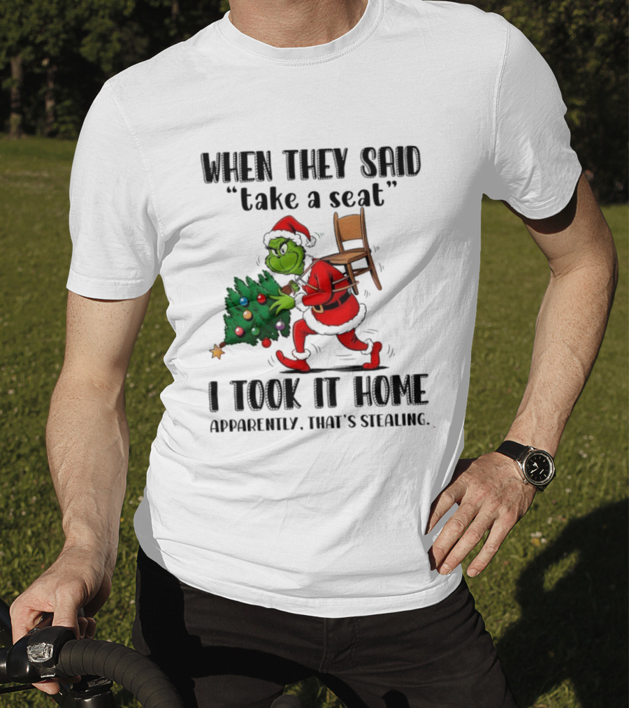 Grinch When They Said Take A Seat I Took It Home Apparently That's Stealing Christmas Tree Humor T-Shirt