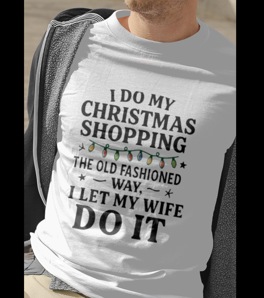I Do My Christmas Shopping The Old Fashioned Way I Let My Wife Do It With Holiday Lights T-Shirt