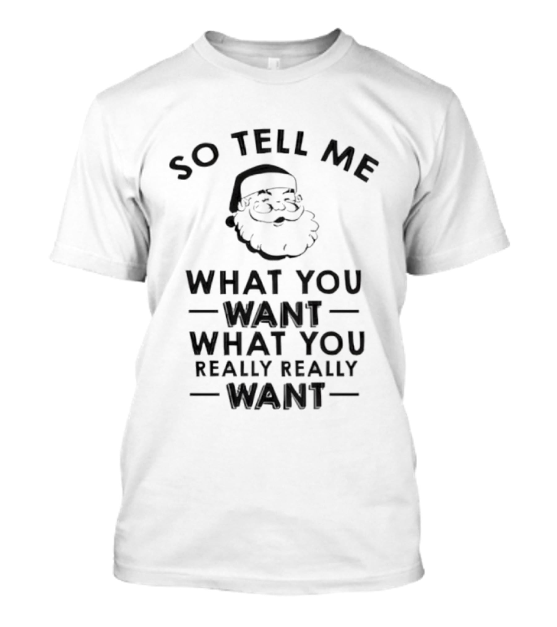 So Tell Me Santa What You Want What You Really Really Want T-Shirt