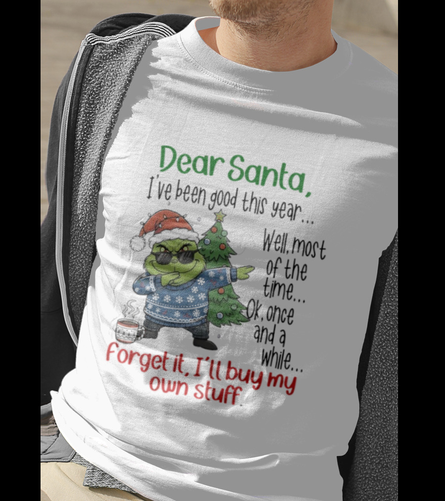 Grinch Dear Santa I’ve Been Good This Year Well Most Of The Time Once In A While Forget It I'll Buy My Own Stuff T-Shirt