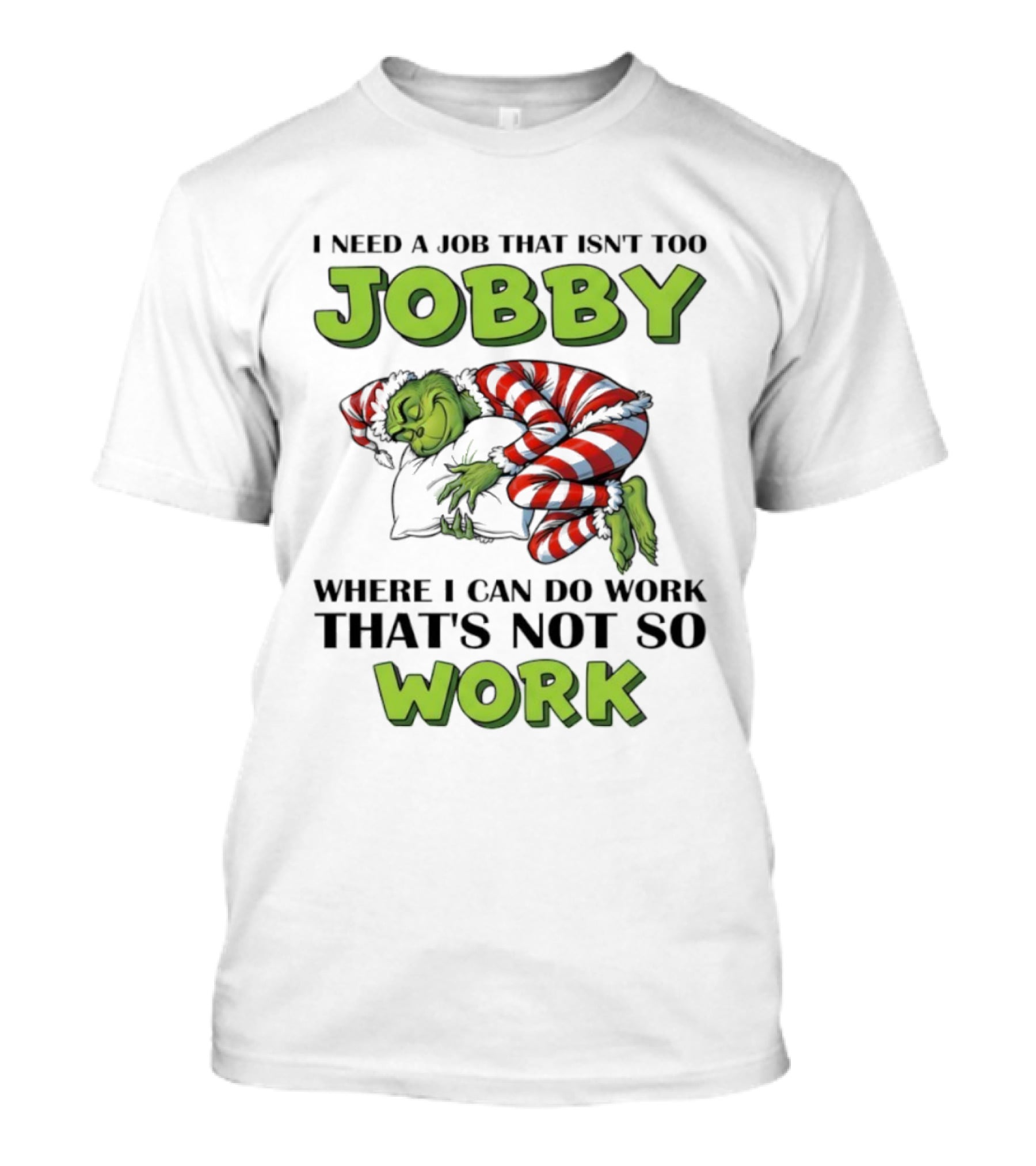 Grinch I Need A Job That Isn’t Too Jobby Where I Can Do Work That’s Not So Work Christmas T-Shirt