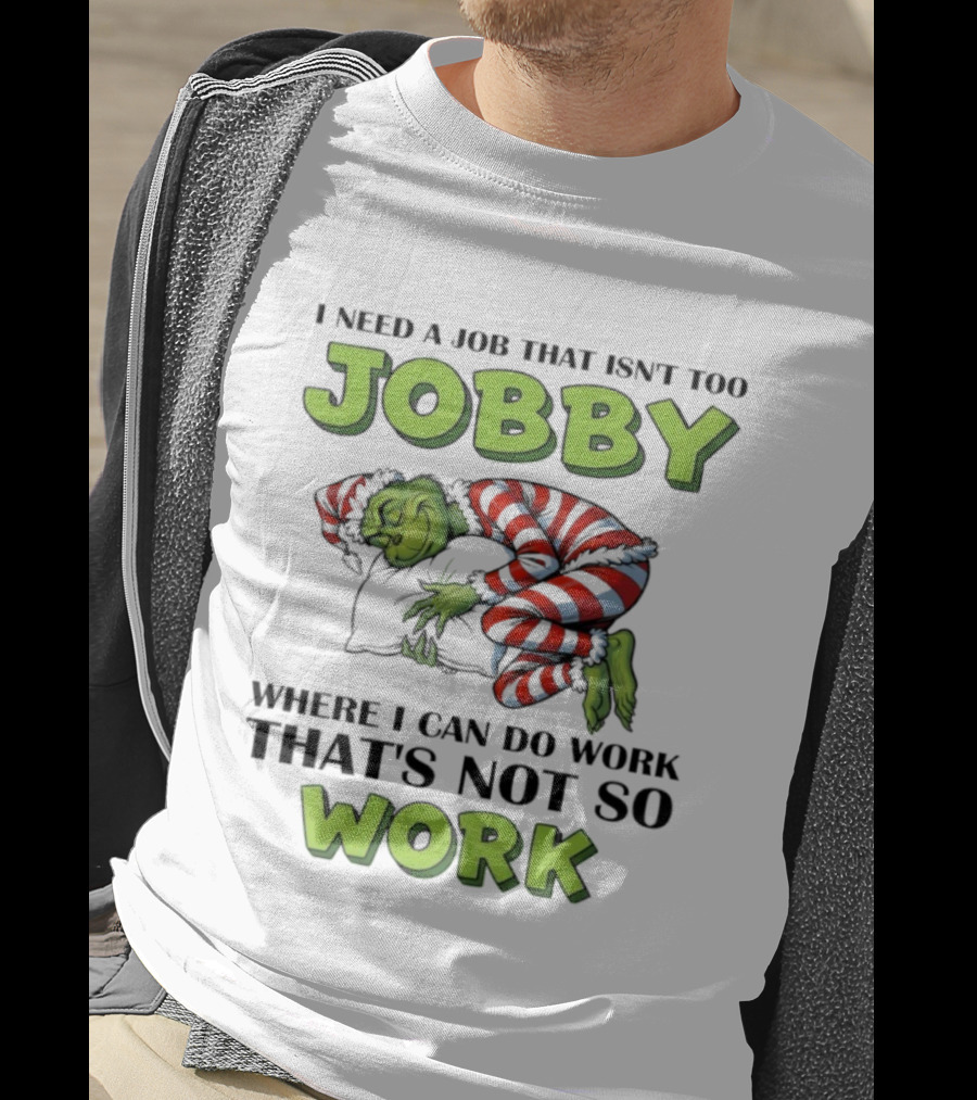 Grinch I Need A Job That Isn’t Too Jobby Where I Can Do Work That’s Not So Work Christmas T-Shirt