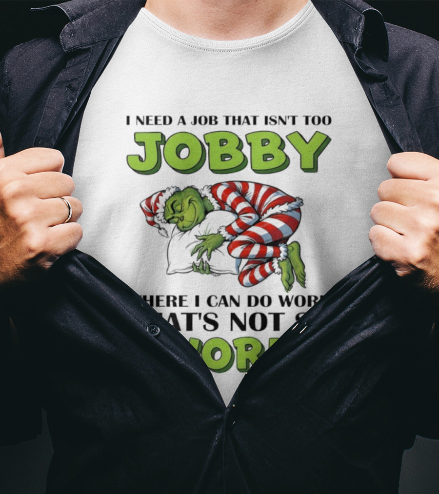 Grinch I Need A Job That Isn’t Too Jobby Where I Can Do Work That’s Not So Work Christmas T-Shirt