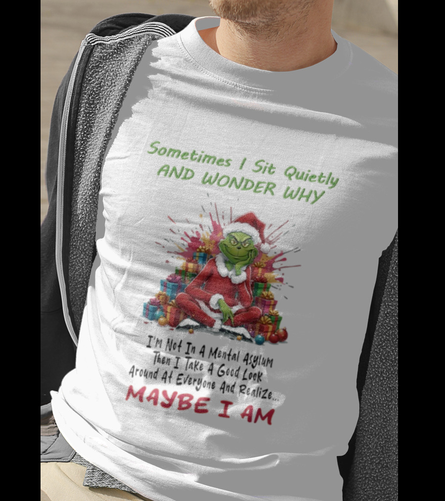 Sometimes I Sit Quietly And Wonder Why Grinch Maybe I Am T-Shirt