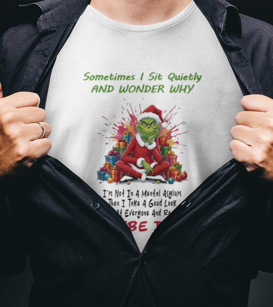 Sometimes I Sit Quietly And Wonder Why Grinch Maybe I Am T-Shirt