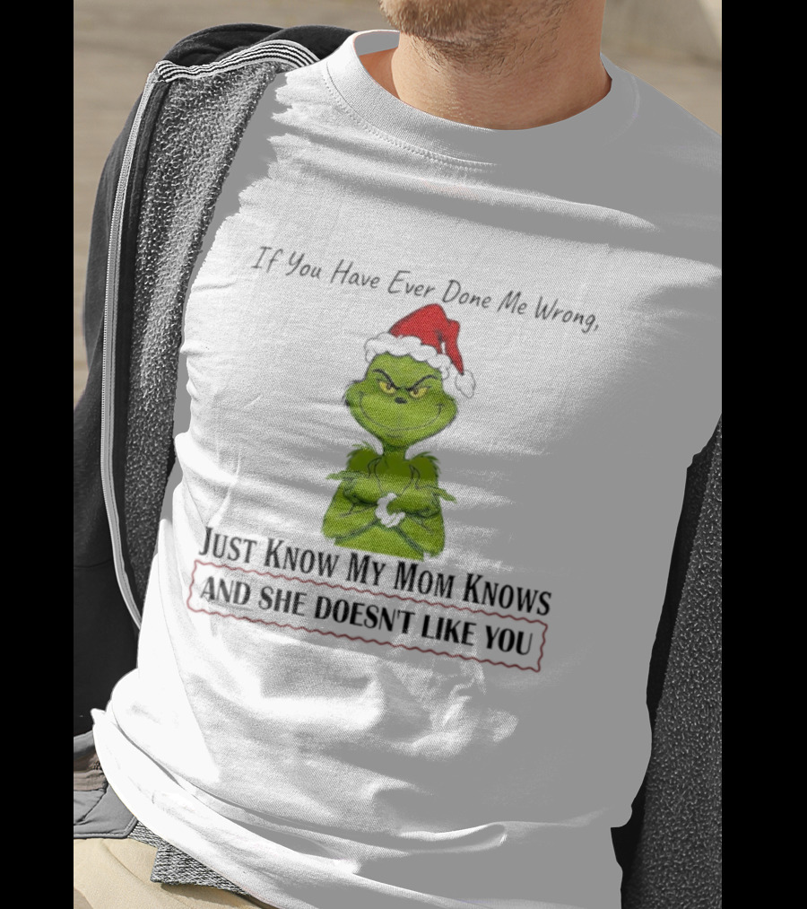 Grinch If You Have Ever Done Me Wrong Just Know My Mom Knows And She Doesn't Like You T-Shirt