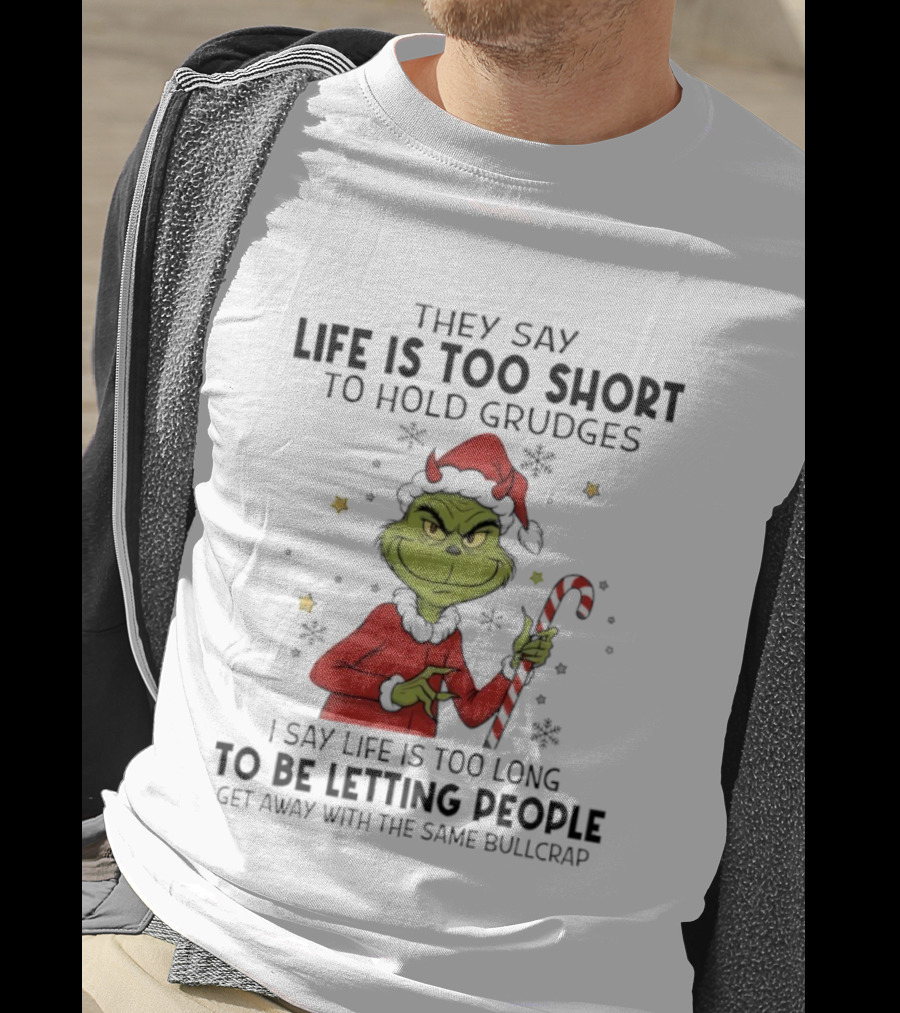 Grinch Life Is Too Short To Hold Grudges I Say Life Is Too Long To Be Letting People T-Shirt
