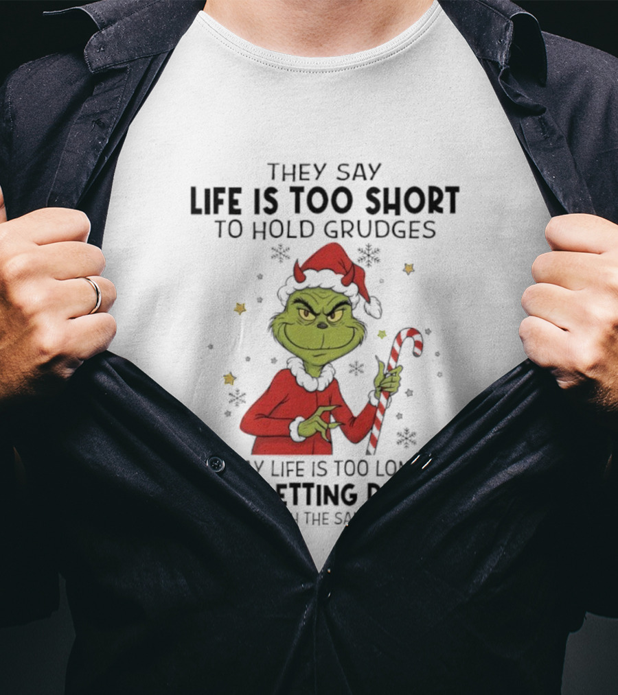 Grinch Life Is Too Short To Hold Grudges I Say Life Is Too Long To Be Letting People T-Shirt